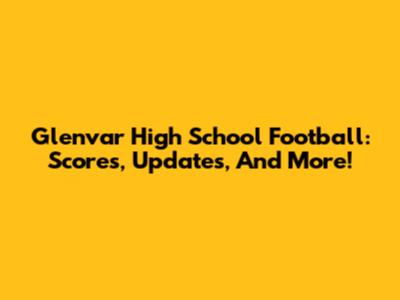 Glenvar High School Football: Scores, Updates, And More!