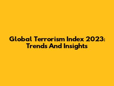 Global Terrorism Index 2023: Trends And Insights