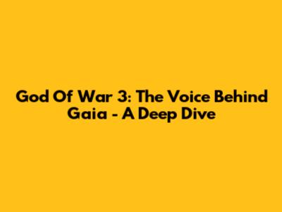 God Of War 3: The Voice Behind Gaia - A Deep Dive