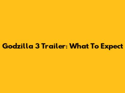 Godzilla 3 Trailer: What To Expect