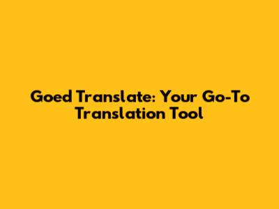 Goed Translate: Your Go-To Translation Tool