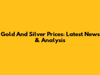 Gold And Silver Prices: Latest News & Analysis