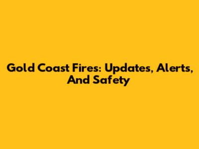 Gold Coast Fires: Updates, Alerts, And Safety