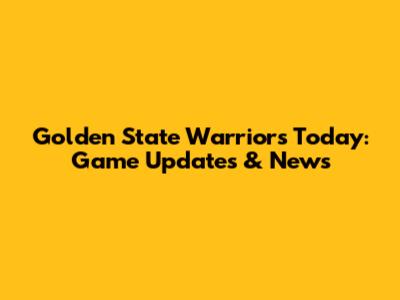 Golden State Warriors Today: Game Updates & News
