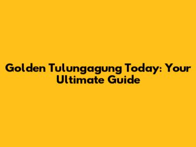 Golden Tulungagung Today: Your Ultimate Guide