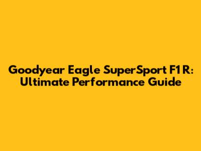 Goodyear Eagle SuperSport F1 R: Ultimate Performance Guide
