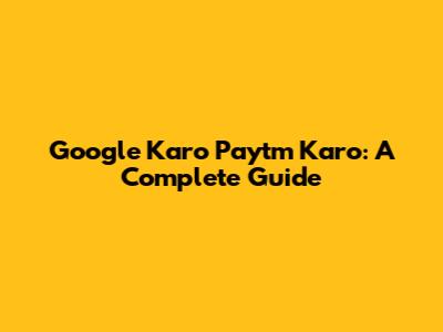 Google Karo Paytm Karo: A Complete Guide