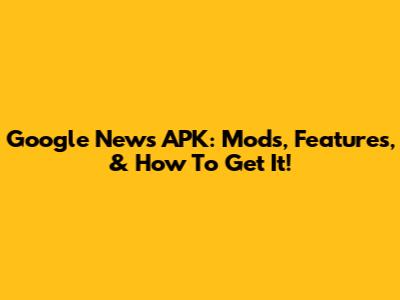 Google News APK: Mods, Features, & How To Get It!