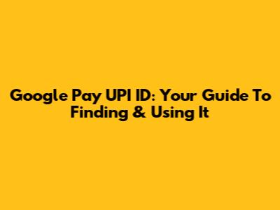 Google Pay UPI ID: Your Guide To Finding & Using It