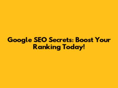 Google SEO Secrets: Boost Your Ranking Today!