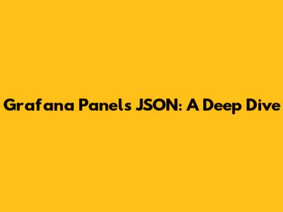 Grafana Panels JSON: A Deep Dive