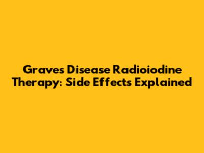 Graves' Disease Radioiodine Therapy: Side Effects Explained