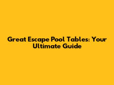 Great Escape Pool Tables: Your Ultimate Guide