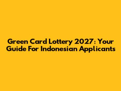 Green Card Lottery 2027: Your Guide For Indonesian Applicants