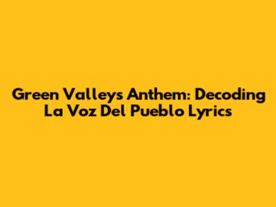Green Valley's Anthem: Decoding 'La Voz Del Pueblo' Lyrics