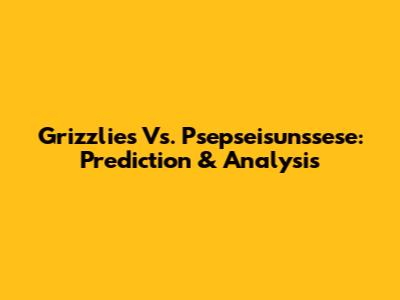 Grizzlies Vs. Psepseisunssese: Prediction & Analysis