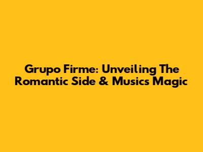 Grupo Firme: Unveiling The Romantic Side & Music's Magic