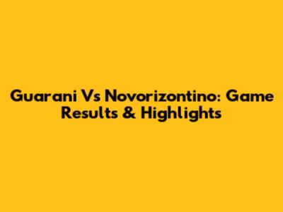 Guarani Vs Novorizontino: Game Results & Highlights