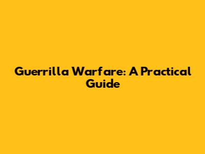 Guerrilla Warfare: A Practical Guide