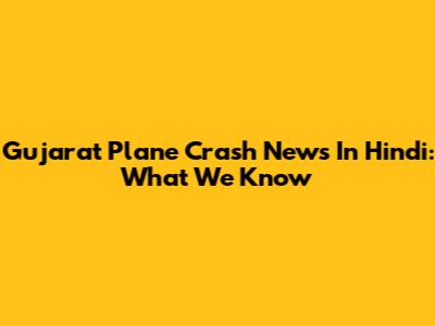Gujarat Plane Crash News In Hindi: What We Know