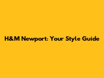 H&M Newport: Your Style Guide