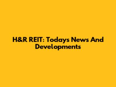 H&R REIT: Today's News And Developments
