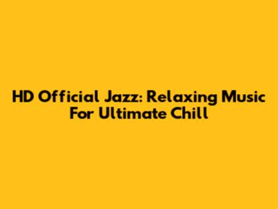 HD Official Jazz: Relaxing Music For Ultimate Chill