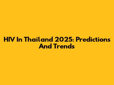 HIV In Thailand 2025: Predictions And Trends