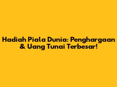 Hadiah Piala Dunia: Penghargaan & Uang Tunai Terbesar!