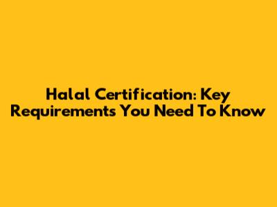 Halal Certification: Key Requirements You Need To Know