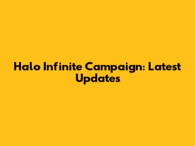 Halo Infinite Campaign: Latest Updates