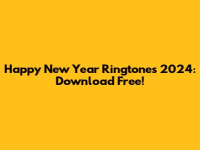 Happy New Year Ringtones 2024: Download Free!