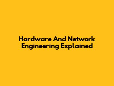 Hardware And Network Engineering Explained