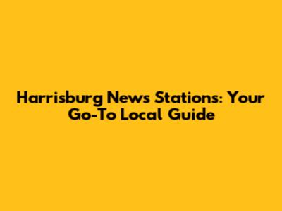 Harrisburg News Stations: Your Go-To Local Guide