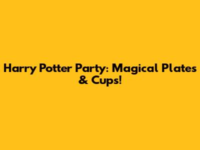 Harry Potter Party: Magical Plates & Cups!