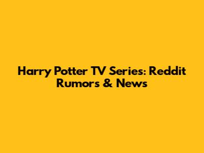 Harry Potter TV Series: Reddit Rumors & News