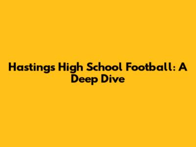 Hastings High School Football: A Deep Dive