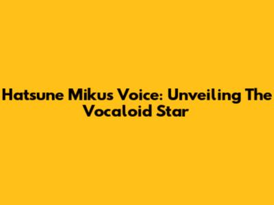 Hatsune Miku's Voice: Unveiling The Vocaloid Star