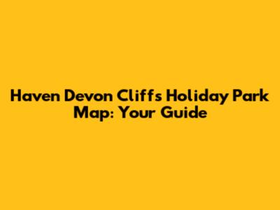 Haven Devon Cliffs Holiday Park Map: Your Guide