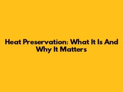 Heat Preservation: What It Is And Why It Matters