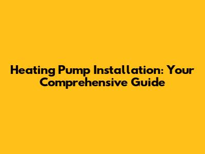 Heating Pump Installation: Your Comprehensive Guide