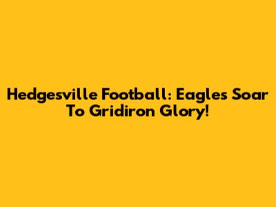 Hedgesville Football: Eagles Soar To Gridiron Glory!