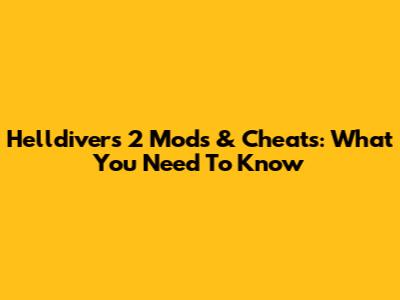 Helldivers 2 Mods & Cheats: What You Need To Know