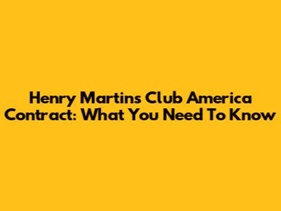 Henry Martin's Club America Contract: What You Need To Know