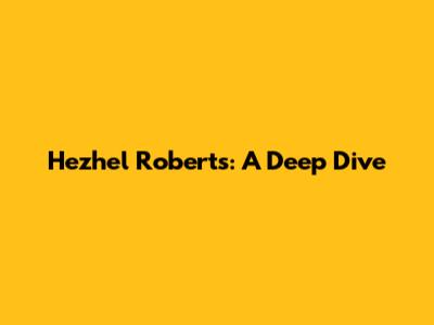 Hezhel Roberts: A Deep Dive