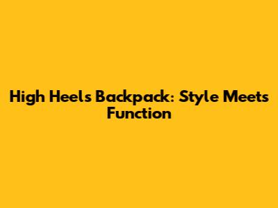High Heels Backpack: Style Meets Function