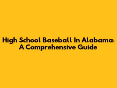 High School Baseball In Alabama: A Comprehensive Guide