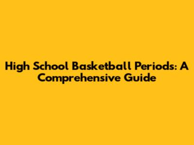High School Basketball Periods: A Comprehensive Guide