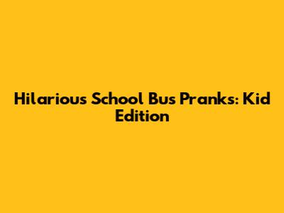 Hilarious School Bus Pranks: Kid Edition