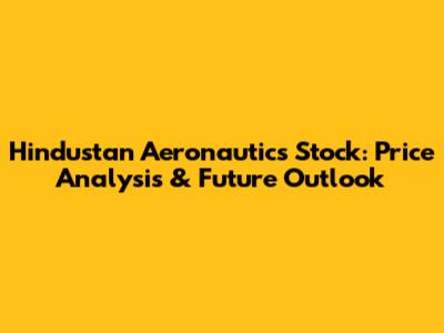Hindustan Aeronautics Stock: Price Analysis & Future Outlook